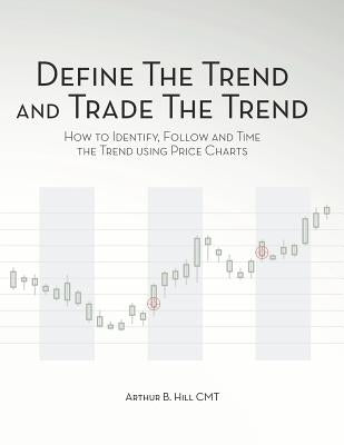 Define the Trend and Trade the Trend: How to Identify, Follow and Time the Trend using Price Charts by Hill, Arthur B.