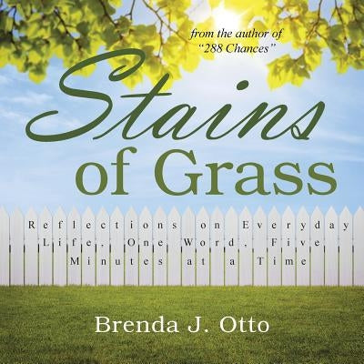 Stains of Grass: Reflections on Everyday Life, One Word, Five Minutes at a Time by Otto, Brenda J.