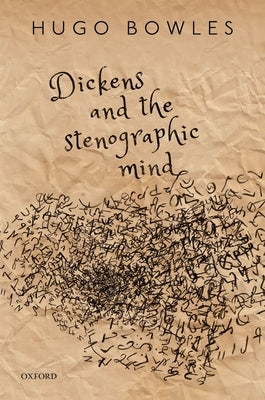 Dickens and the Stenographic Mind by Bowles, Hugo
