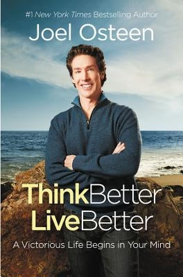 Think Better, Live Better: A Victorious Life Begins in Your Mind by Osteen, Joel