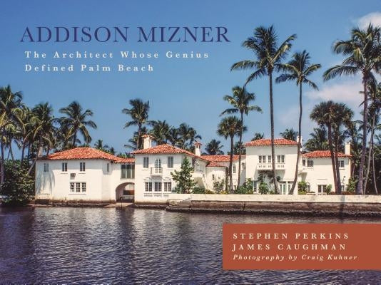 Addison Mizner: The Architect Whose Genius Defined Palm Beach by Perkins, Stephen