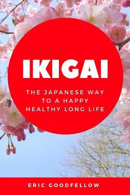 Ikigai: The Japanese Way to a Happy Healthy Long Life by Goodfellow, Eric