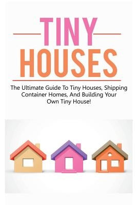 Tiny Houses: The ultimate guide to tiny houses, shipping container homes, and building your own tiny house! by Jones, Damon