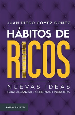 Hábitos de Ricos: Nuevas Ideas Para Alcanzar La Libertad Financiera by G&#243;mez, Juan Diego