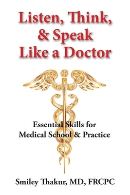 Listen, Think, & Speak Like a Doctor: Essential Skills for Medical School & Practice by Thakur, Smiley