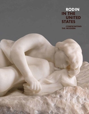 Rodin in the United States: Confronting the Modern by Le Normand-Romain, Antoinette
