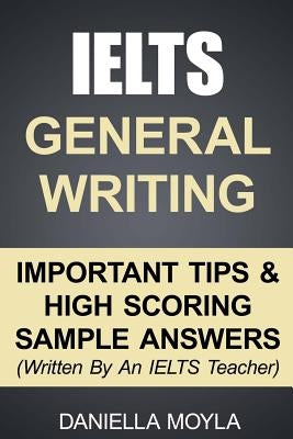 IELTS General Writing: Important Tips & High Scoring Sample Answers! by Moyla, Daniella