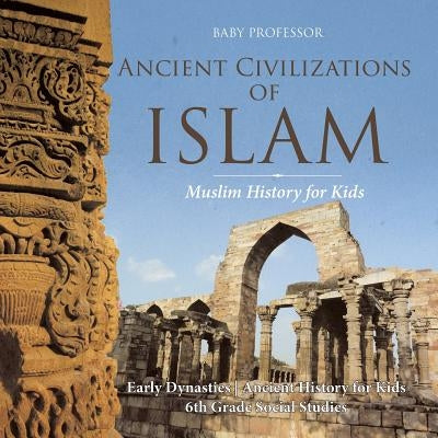 Ancient Civilizations of Islam - Muslim History for Kids - Early Dynasties Ancient History for Kids 6th Grade Social Studies by Baby Professor