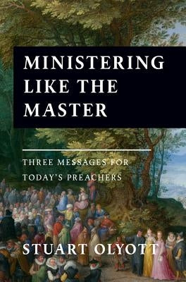 Ministering Like the Master: Three Messages for Today's Preachers by Olyott, Stuart