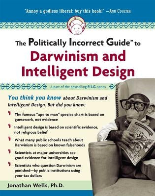 The Politically Incorrect Guide to Darwinism and Intelligent Design by Wells, Jonathan