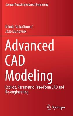 Advanced CAD Modeling: Explicit, Parametric, Free-Form CAD and Re-Engineering by Vukasinovic, Nikola