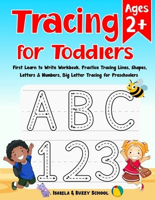 Tracing for Toddlers: First Learn to Write Workbook Letter Tracing Book Practice Tracing Lines, Shapes, Letters & Numbers Big Letter Tracing by Buzzy, Isabela &.