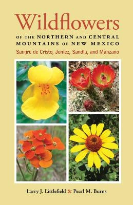 Wildflowers of the Northern and Central Mountains of New Mexico: Sangre de Cristo, Jemez, Sandia, and Manzano by Littlefield, Larry J.