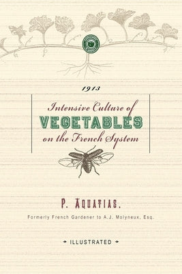 Intensive Culture of Vegetables: With a Concise Monthly Calendar of Operations by Aquatias, P.