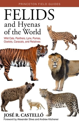 Felids and Hyenas of the World: Wildcats, Panthers, Lynx, Pumas, Ocelots, Caracals, and Relatives by Castell&#243;, Jos&#233; R.