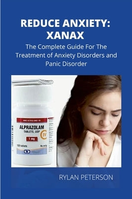 Reduce Anxiety: The Complete Guide on Xanax by Rylan, Peterson