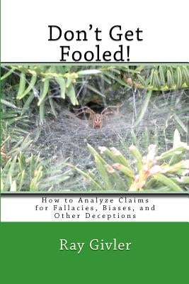 Don't Get Fooled!: How to Analyze Claims for Fallacies, Biases, and Other Deceptions by Givler, Ray