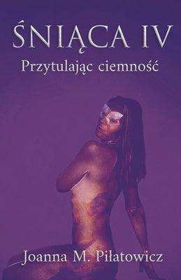 &#346;ni&#261;ca IV - Przytulaj&#261;c ciemno&#347;c by Pilatowicz, Joanna M.