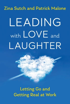 Leading with Love and Laughter: Letting Go and Getting Real at Work by Sutch, Zina