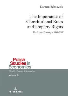 The Importance of Constitutional Rules and Property Rights: The German Economy in 1990-2015 by Kokoszczynski, Ryszard