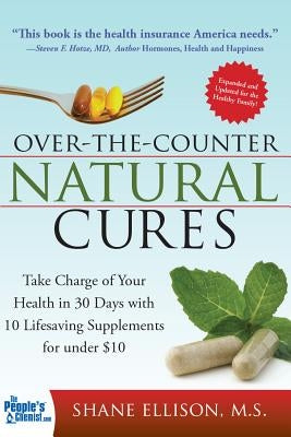 Over the Counter Natural Cures, Expanded Edition: Take Charge of Your Health in 30 Days with 10 Lifesaving Supplements for Under $10 by Ellison, Shane