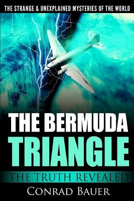 The Strange and Unexplained Mysteries of the World - The Bermuda Triangle: The Truth Revealed by Bauer, Conrad