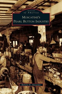 Muscatine's Pearl Button Industry by Alexander, Melanie K.