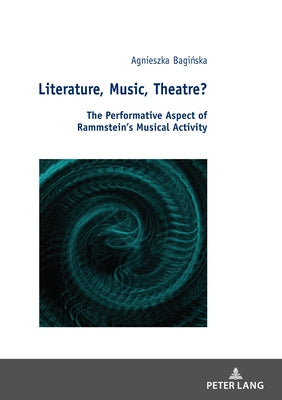 Literature, Music, Theatre?; The Performative Aspect of Rammstein's Musical Activity by Baginska, Agnieszka