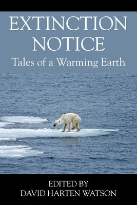 Extinction Notice: Tales of a Warming Earth by Watson, David Harten