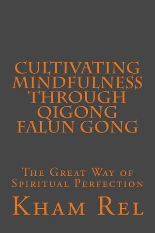 Cultivating Mindfulness through Qigong Falun Gong: The Great Way of Spiritual Perfection by Rel, Kham