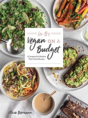 LIV B's Vegan on a Budget: 112 Inspired and Effortless Plant-Based Recipes by Biermann, Olivia