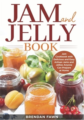 Jam and Jelly Book: Jam Cookbook with Delicious and Easy Artisan Jams and Jellies Anyone Can Prepare at Home by Fawn, Brendan