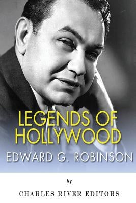 Legends of Hollywood: The Life and Legacy of Edward G. Robinson by Charles River Editors