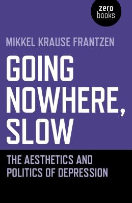 Going Nowhere, Slow: The Aesthetics and Politics of Depression by Frantzen, Mikkel Krause