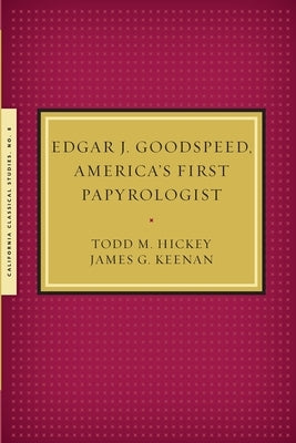 Edgar J. Goodspeed, America's First Papyrologist by Hickey, Todd M.