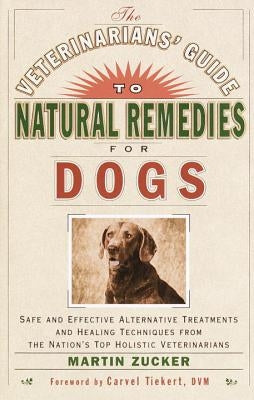 The Veterinarians' Guide to Natural Remedies for Dogs: Safe and Effective Alternative Treatments and Healing Techniques from the Nation's Top Holistic by Zucker, Martin