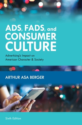 Ads, Fads, and Consumer Culture: Advertising's Impact on American Character and Society by Berger, Arthur Asa