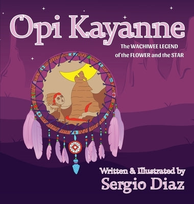 Opi Kayanne: The Wachiwee Legend of the Flower and the Star by Diaz, Sergio