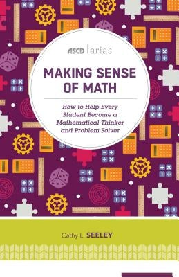 Making Sense of Math: How to Help Every Student Become a Mathematical Thinker and Problem Solver (ASCD Arias) by Seeley, Cathy L.