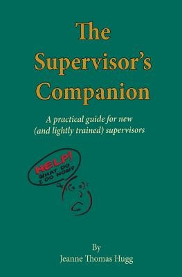 The Supervisor's Companion: A practical guide for new (and lightly trained) supervisors by Hugg, Jeanne Thomas