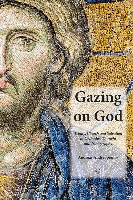 Gazing on God: Trinity, Church and Salvation in Orthodox Thought and Iconography by Andreopoulos, Andreas