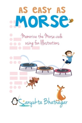 As Easy as Morse: Memorize the Morse Code using Fun Illustrations by Bhatnagar, Sanyukta