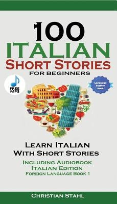 100 Italian Short Stories for Beginners Learn Italian with Stories with Audio: Italian Edition Foreign Language Book 1 by Stahl, Christian