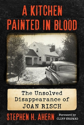 A Kitchen Painted in Blood: The Unsolved Disappearance of Joan Risch by Ahern, Stephen H.