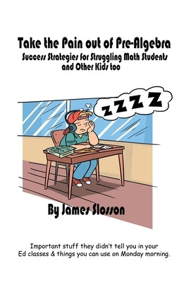 Take the Pain out of Pre-Algebra: Success Strategies for Struggling Math Students & Other Kids Too by Slosson, James