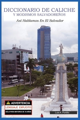 Diccionario de Caliche y Modismos Salvadoreños: Así Hablamos En El Salvador by Portillo, Luis A.