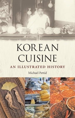 Korean Cuisine: An Illustrated History by Pettid, Michael J.