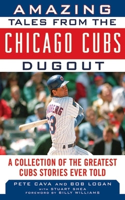 Amazing Tales from the Chicago Cubs Dugout: A Collection of the Greatest Cubs Stories Ever Told by Logan, Bob