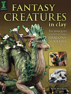 Fantasy Creatures in Clay: Techniques for Sculpting Dragons, Griffins and More by Deschain, Neal