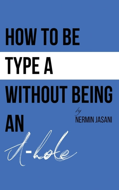How to be Type A without being an A-hole by Jasani, Nermin